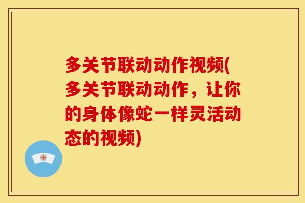 多关节联动动作视频(多关节联动动作，让你的身体像蛇一样灵活动态的视频)