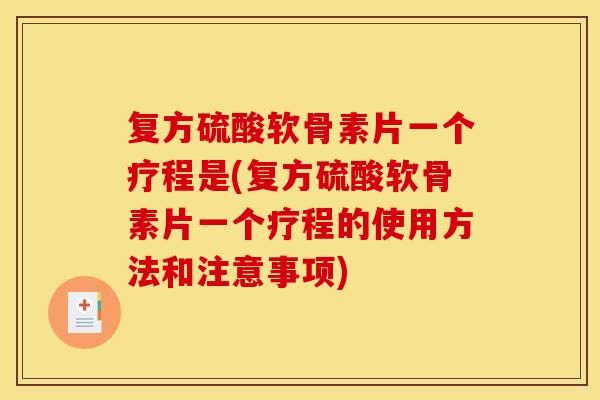 复方硫酸软骨素片一个疗程是(复方硫酸软骨素片一个疗程的使用方法和注意事项) 复方硫酸软骨素片一个疗程是(复方硫酸软骨素片一个疗程的使用方法和注意事项)