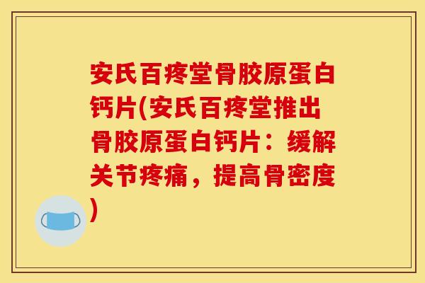 安氏百疼堂骨胶原蛋白钙片(安氏百疼堂推出骨胶原蛋白钙片:缓解关节,提高骨密度) 安氏百疼堂骨胶原蛋白钙片(安氏百疼堂推出骨胶原蛋白钙片:缓解关节,提高骨密度)