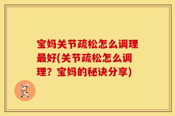 宝妈关节疏松怎么调理好(关节疏松怎么调理？宝妈的秘诀分享)