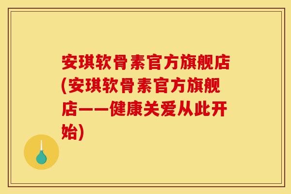 安琪软骨素官方旗舰店(安琪软骨素官方旗舰店——健康关爱从此开始) 安琪软骨素官方旗舰店(安琪软骨素官方旗舰店——健康关爱从此开始)