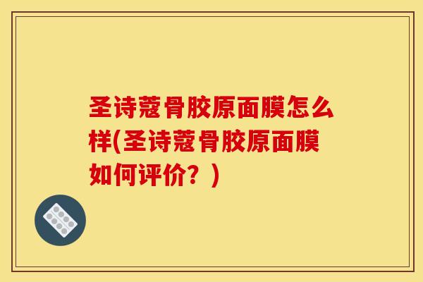 圣诗蔻骨胶原面膜怎么样(圣诗蔻骨胶原面膜如何评价?) 圣诗蔻骨胶原面膜怎么样(圣诗蔻骨胶原面膜如何评价?)