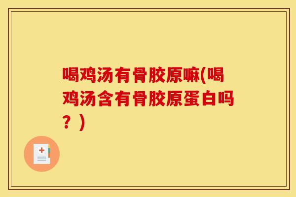 喝鸡汤有骨胶原嘛(喝鸡汤含有骨胶原蛋白吗？)