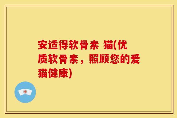安适得软骨素 猫(优质软骨素，照顾您的爱猫健康)