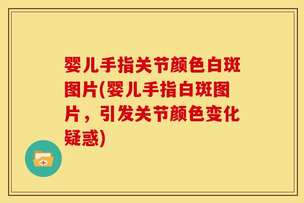 婴儿手指关节颜色白斑图片(婴儿手指白斑图片，引发关节颜色变化疑惑)