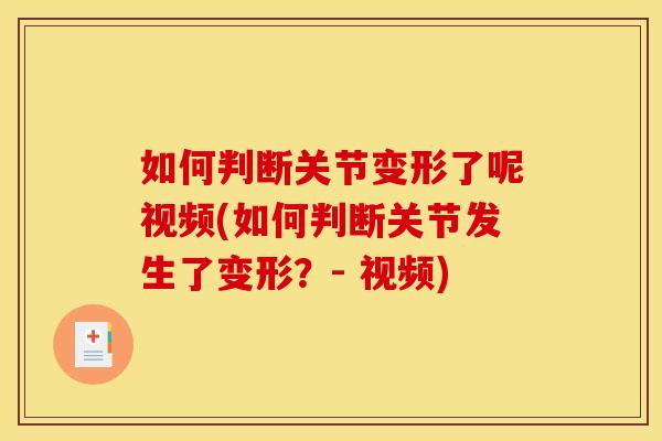 如何判断关节变形了呢视频(如何判断关节发生了变形?- 视频) 如何判断关节变形了呢视频(如何判断关节发生了变形?- 视频)