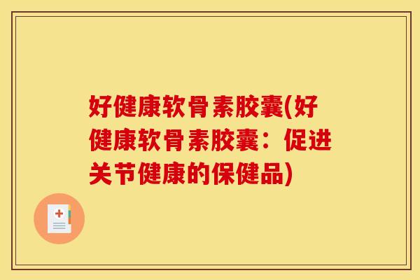 好健康软骨素胶囊(好健康软骨素胶囊:促进关节健康的保健品) 好健康软骨素胶囊(好健康软骨素胶囊:促进关节健康的保健品)