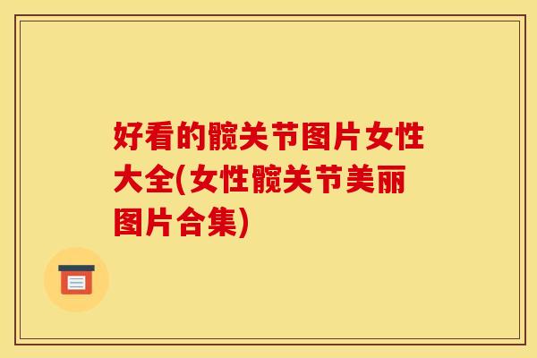 好看的髋关节图片女性大全(女性髋关节美丽图片合集)