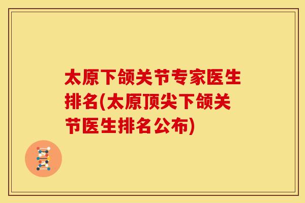 太原下颌关节专家医生排名(太原下颌关节医生排名公布) 太原下颌关节专家医生排名(太原下颌关节医生排名公布)