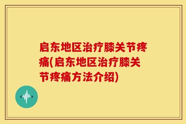 启东地区膝关节(启东地区膝关节方法介绍) 启东地区膝关节(启东地区膝关节方法介绍)