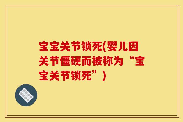宝宝关节锁死(婴儿因关节而被称为“宝宝关节锁死”) 宝宝关节锁死(婴儿因关节而被称为“宝宝关节锁死”)