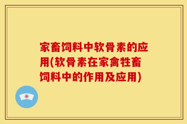 家畜饲料中软骨素的应用(软骨素在家禽牲畜饲料中的作用及应用)