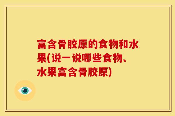 富含骨胶原的食物和水果(说一说哪些食物、水果富含骨胶原) 富含骨胶原的食物和水果(说一说哪些食物、水果富含骨胶原)