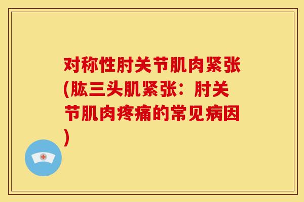 对称性肘关节肌肉紧张(肱三头肌紧张:肘关节肌肉的常见因) 对称性肘关节肌肉紧张(肱三头肌紧张:肘关节肌肉的常见因)