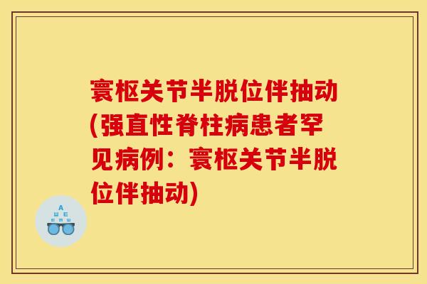 寰枢关节半脱位伴抽动(强直性脊柱患者罕见例:寰枢关节半脱位伴抽动) 寰枢关节半脱位伴抽动(强直性脊柱患者罕见例:寰枢关节半脱位伴抽动)