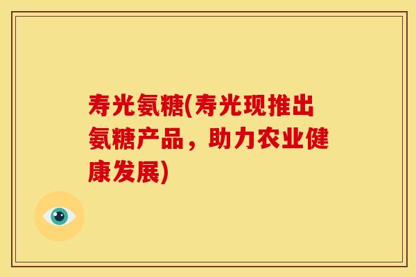 寿光氨糖(寿光现推出氨糖产品，助力农业健康发展)