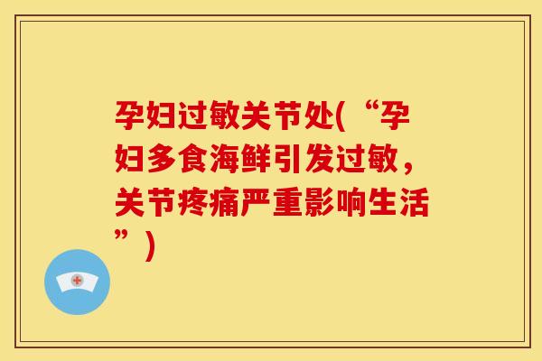 孕妇关节处(“孕妇多食海鲜引发，关节严重影响生活”)