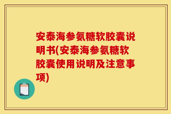 安泰海参氨糖软胶囊说明书(安泰海参氨糖软胶囊使用说明及注意事项) 安泰海参氨糖软胶囊说明书(安泰海参氨糖软胶囊使用说明及注意事项)