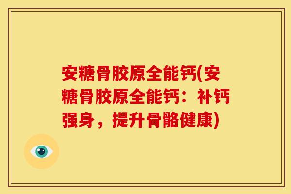 安糖骨胶原全能钙(安糖骨胶原全能钙：补钙强身，提升骨骼健康)
