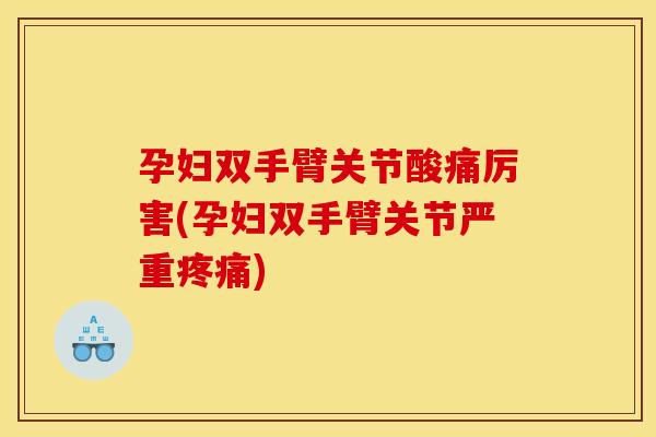 孕妇双手臂关节酸痛厉害(孕妇双手臂关节严重) 孕妇双手臂关节酸痛厉害(孕妇双手臂关节严重)
