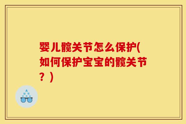婴儿髋关节怎么保护(如何保护宝宝的髋关节?) 婴儿髋关节怎么保护(如何保护宝宝的髋关节?)