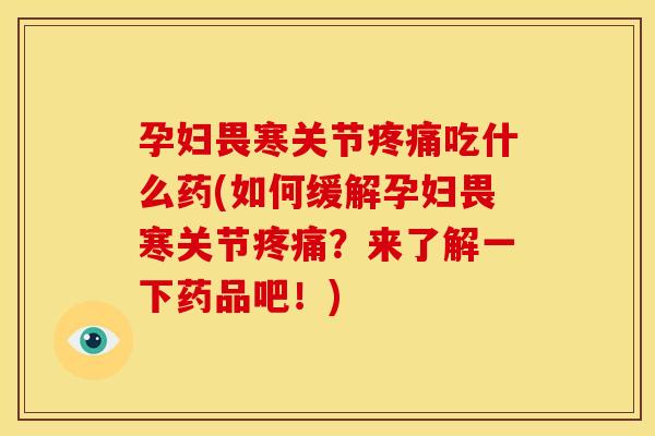 孕妇畏寒关节吃什么药(如何缓解孕妇畏寒关节?来了解一下药品吧!) 孕妇畏寒关节吃什么药(如何缓解孕妇畏寒关节?来了解一下药品吧!)