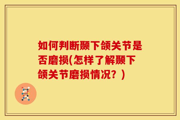如何判断颞下颌关节是否磨损(怎样了解颞下颌关节磨损情况？)