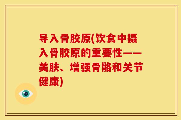 导入骨胶原(饮食中摄入骨胶原的重要性——美肤、增强骨骼和关节健康)