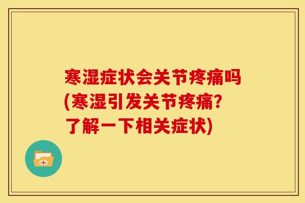 寒湿症状会关节吗(寒湿引发关节?了解一下相关症状) 寒湿症状会关节吗(寒湿引发关节?了解一下相关症状)