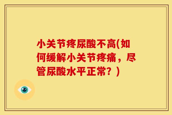 小关节疼尿酸不高(如何缓解小关节,尽管尿酸水平正常?) 小关节疼尿酸不高(如何缓解小关节,尽管尿酸水平正常?)