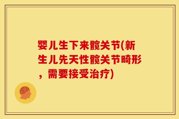 婴儿生下来髋关节(新生儿先天性髋关节畸形，需要接受)