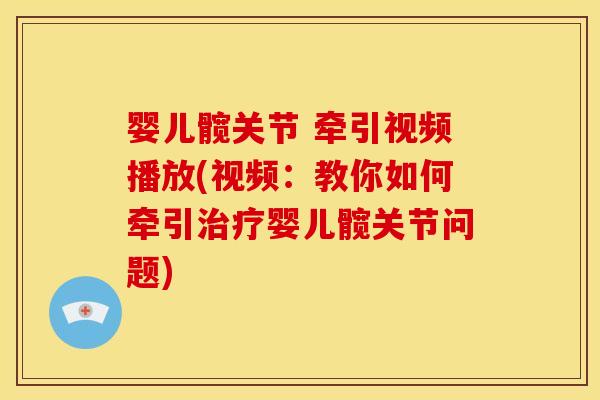 婴儿髋关节 牵引视频播放(视频:教你如何牵引婴儿髋关节问题) 婴儿髋关节 牵引视频播放(视频:教你如何牵引婴儿髋关节问题)