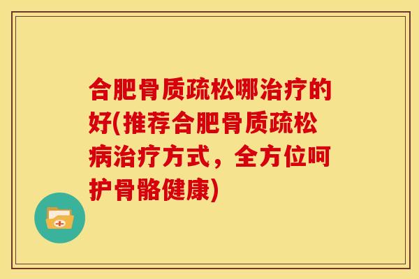 合肥哪的好(推荐合肥方式,全方位呵护骨骼健康) 合肥哪的好(推荐合肥方式,全方位呵护骨骼健康)