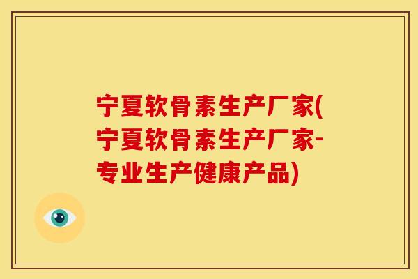 宁夏软骨素生产厂家(宁夏软骨素生产厂家-专业生产健康产品)