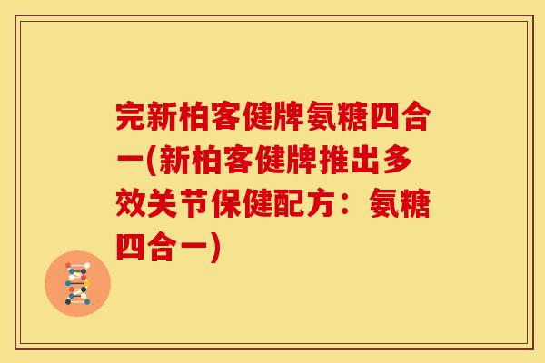 完新柏客健牌氨糖四合一(新柏客健牌推出多效关节保健配方：氨糖四合一)