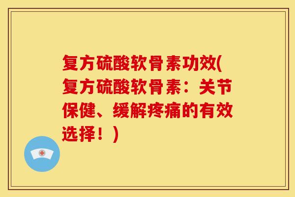 复方硫酸软骨素功效(复方硫酸软骨素：关节保健、缓解的有效选择！)