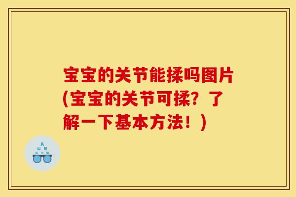 宝宝的关节能揉吗图片(宝宝的关节可揉？了解一下基本方法！)