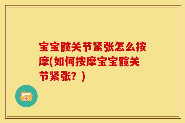 宝宝髋关节紧张怎么按摩(如何按摩宝宝髋关节紧张?) 宝宝髋关节紧张怎么按摩(如何按摩宝宝髋关节紧张?)
