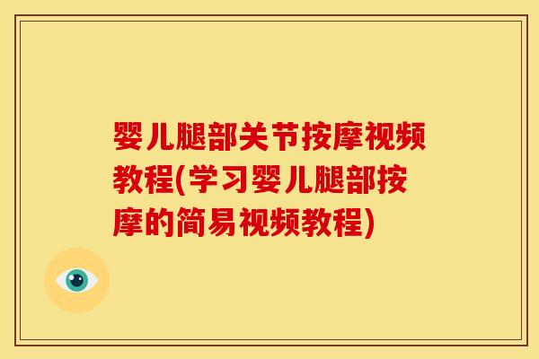 婴儿腿部关节按摩视频教程(学习婴儿腿部按摩的简易视频教程)