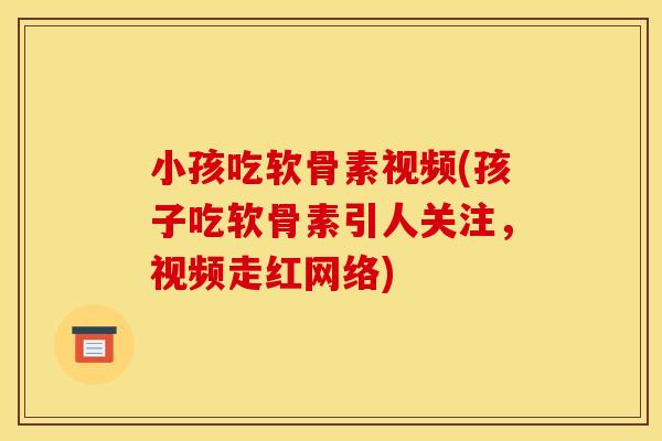 小孩吃软骨素视频(孩子吃软骨素引人关注,视频走红网络) 小孩吃软骨素视频(孩子吃软骨素引人关注,视频走红网络)