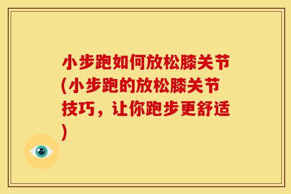 小步跑如何放松膝关节(小步跑的放松膝关节技巧，让你跑步更舒适)