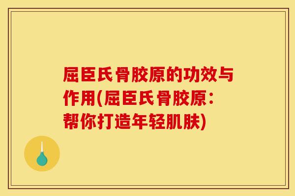 屈臣氏骨胶原的功效与作用(屈臣氏骨胶原:帮你打造年轻) 屈臣氏骨胶原的功效与作用(屈臣氏骨胶原:帮你打造年轻)