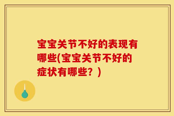 宝宝关节不好的表现有哪些(宝宝关节不好的症状有哪些？)