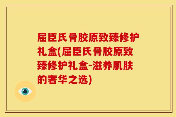 屈臣氏骨胶原致臻修护礼盒(屈臣氏骨胶原致臻修护礼盒-滋养的奢华之选) 屈臣氏骨胶原致臻修护礼盒(屈臣氏骨胶原致臻修护礼盒-滋养的奢华之选)