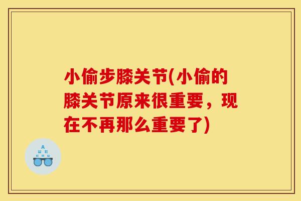 小偷步膝关节(小偷的膝关节原来很重要,现在不再那么重要了) 小偷步膝关节(小偷的膝关节原来很重要,现在不再那么重要了)