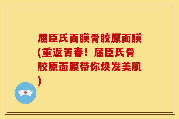 屈臣氏面膜骨胶原面膜(重返青春！屈臣氏骨胶原面膜带你焕发美肌)