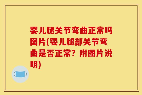 婴儿腿关节弯曲正常吗图片(婴儿腿部关节弯曲是否正常?附图片说明) 婴儿腿关节弯曲正常吗图片(婴儿腿部关节弯曲是否正常?附图片说明)