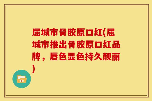 屈城市骨胶原口红(屈城市推出骨胶原口红品牌,唇色显色持久靓丽) 屈城市骨胶原口红(屈城市推出骨胶原口红品牌,唇色显色持久靓丽)