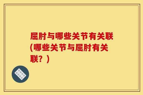 屈肘与哪些关节有关联(哪些关节与屈肘有关联？)