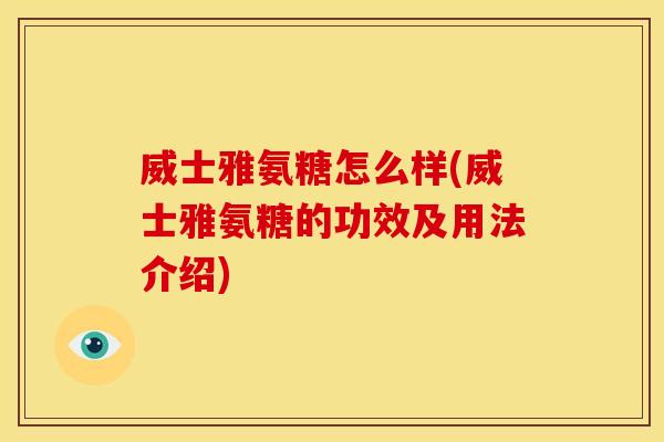 威士雅氨糖怎么样(威士雅氨糖的功效及用法介绍)